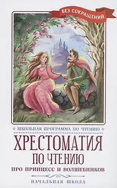 Хрестоматия по чтению: про принцесс и волшебников: начальная школа