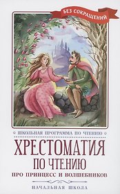 Хрестоматия по чтению: про принцесс и волшебников: начальная школа