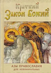 Краткий Закон Божий. Азы православия для новоначальных