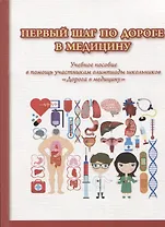 Первый шаг по дороге в медицину. Учебное пособие в помощь участникам олимпиады школьников "Дорога в медицину". 2-е изд., исправ.