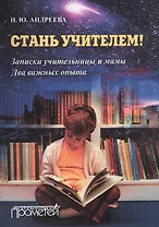 Стань учителем! Записки учительницы и мама. Два важных опыта