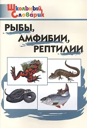 Рыбы, амфибии, рептилии. Начальная школа (Школьный словарик)