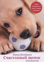 Счастливый щенок. Полное руководство по уходу и раннему воспитанию