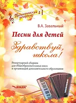 Песни для детей. Здравствуй, школа! Репертуарный сборник для общеобразовательных школ и организаций дополнительного образования [ноты]