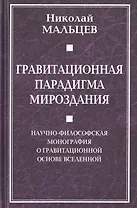 Гравитационная парадигма мироздания. Научно-философская монография о гравитационной основе Вселенной