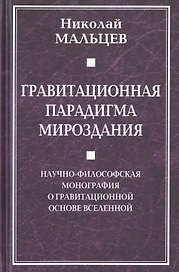 Гравитационная парадигма мироздания. Научно-философская монография о гравитационной основе Вселенной