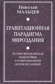 Гравитационная парадигма мироздания. Научно-философская монография о гравитационной основе Вселенной