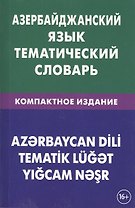 Азербайджанский язык. Тематический словарь. Компактное издание. 10 000 слов. С транскрипцией азербай