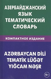 Азербайджанский язык. Тематический словарь. Компактное издание. 10 000 слов. С транскрипцией азербай