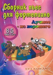 Сборник пьес для фортепиано : "лучшее - из хорошего" : 85 новых пьес для фортепиано : для учащихся 3 и 4 классов ДМШ : учебно-методическое пособие
