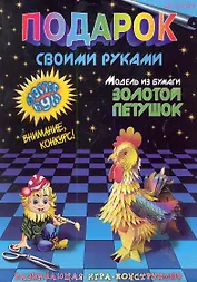 Подарок своими руками. Модель из бумаги "Золотой петушок". Развивающая игра-конструктор. / (мягк). Дубас Л., Потапов Е. (Федоров)