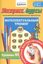 Экспресс-курсы по развитию познавательных процессов. Интеллектуальный тренинг. Уровень VI. Для детей 4-8 лет