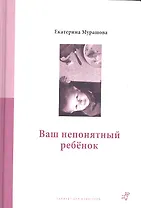 Ваш непонятный ребенок : психолог. прописи для родителей. 3-е издание