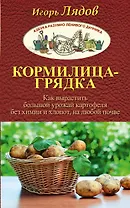 Кормилица-Грядка. Как вырастить большой урожай картофеля без химии и хлопот, на любой почве