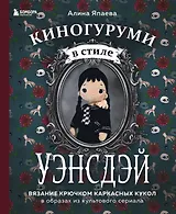 Киногуруми в стиле «УЭНСДЭЙ». Вязание крючком каркасных кукол в образах из культового сериала!