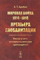 Мировая война 1914-1918. Премьера глобализации.. (м) Дробан