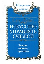 Искусство управлять судьбой. Теория, методы, практика