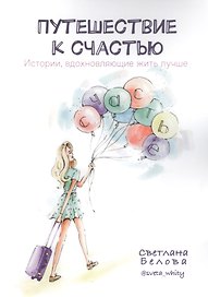 Путешествие к счастью. Истории, вдохновляющие жить лучше