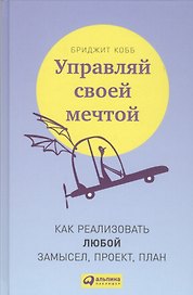 Управляй своей мечтой: Как реализовать любой замысел, проект, план