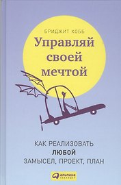 Управляй своей мечтой: Как реализовать любой замысел, проект, план