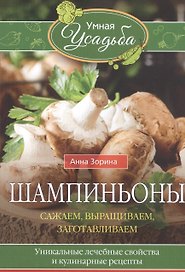 Шампиньоны. Сажаем, выращиваем, заготавливаем. Уникальные лечебные свойства и кулинарные рецепты