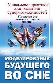 Моделирование будущего во сне. Уникальные практики для развития супервозможностей