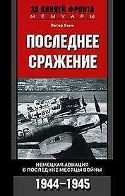 Последнее сражение Воспоминания немецкого летчика-истребителя 1943—1945