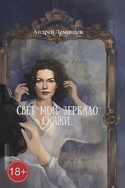 Свет мой, зеркало, скажи: роман
