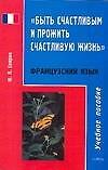 Быть счастливым и прожить счастливую жизнь: пособие по французскому языку