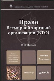 Право Всемирной торговой организации (ВТО):  учебник для магистров и аспирантов / 2-е изд., перераб. и доп.