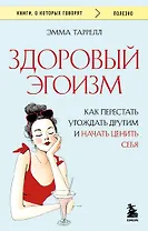 Здоровый эгоизм. Как перестать угождать другим и начать ценить себя