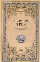 Парфия и Рим. Четыреста лет побед и поражений 