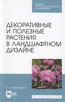 Декоративные и полезные растения в ландшафтном дизайне. Учебное пособие для СПО