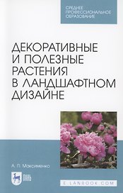 Декоративные и полезные растения в ландшафтном дизайне. Учебное пособие для СПО