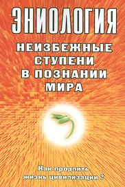 Эниология. Неизбежные ступени в познании мира. Как продлить жизнь цивилизации?