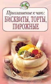 Приглашение к чаю: Бисквиты, торты, пирожные