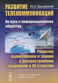 Развитие телекоммуникаций: на пути к информационному обществу. КНИГА 3: Развитие радиотехники и знаний о распространении радиоволн в ХХ столетии. Учебное пособие