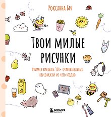 Твои милые рисунки. Учимся рисовать 300+ очаровательных персонажей из чего угодно