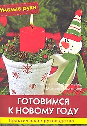 Готовимся к Новому году: Практическое руководство / (ил.+ выкройки 58х40 см.)  (мягк) (Умелые руки). Альтмайер М.-Р., Альтмайер М. (Ниола - Пресс)