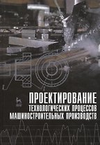 Проектирование технологических процессов машиностроительных производств: Учебник.