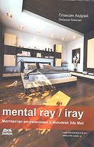 Mental ray/iray. Мастерство визуализации в Autodesk 3DS Max