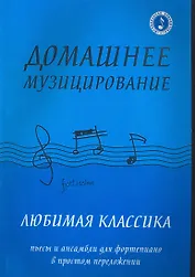 Домашнее музицирование : любимая классика : пьесы и ансамбли для фортепиано в простом переложении