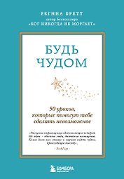 Будь чудом. 50 уроков, которые помогут тебе сделать невозможное (4-е издание)