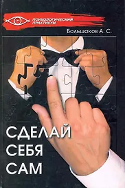 Сделай себя сам / (Психологический практикум). Большаков А. (Феникс)