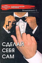 Сделай себя сам / (Психологический практикум). Большаков А. (Феникс)