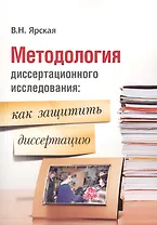 Методология диссертационного исследования: как защитить диссертацию. Полезно молодому ученому, соискателю ученой степени