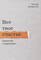 Вот твое счастье подлинное и нерушимое