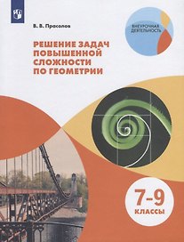 Решение задач повышенной сложности по геометрии. 7-9 классы. Учебное пособие