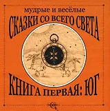 Мудрые и веселые сказки со всего света.Книга первая: Юг