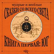 Мудрые и веселые сказки со всего света.Книга первая: Юг